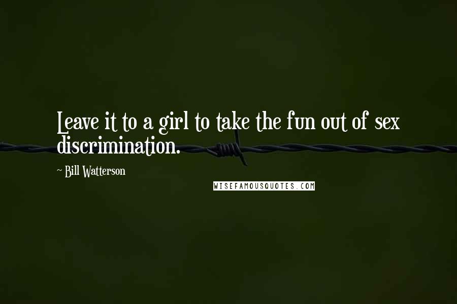 Bill Watterson Quotes: Leave it to a girl to take the fun out of sex discrimination.