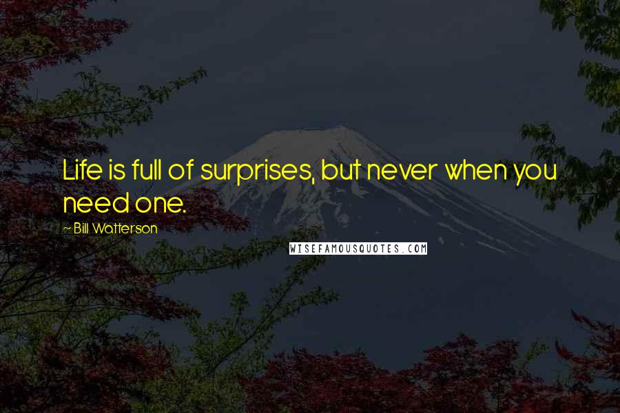 Bill Watterson Quotes: Life is full of surprises, but never when you need one.
