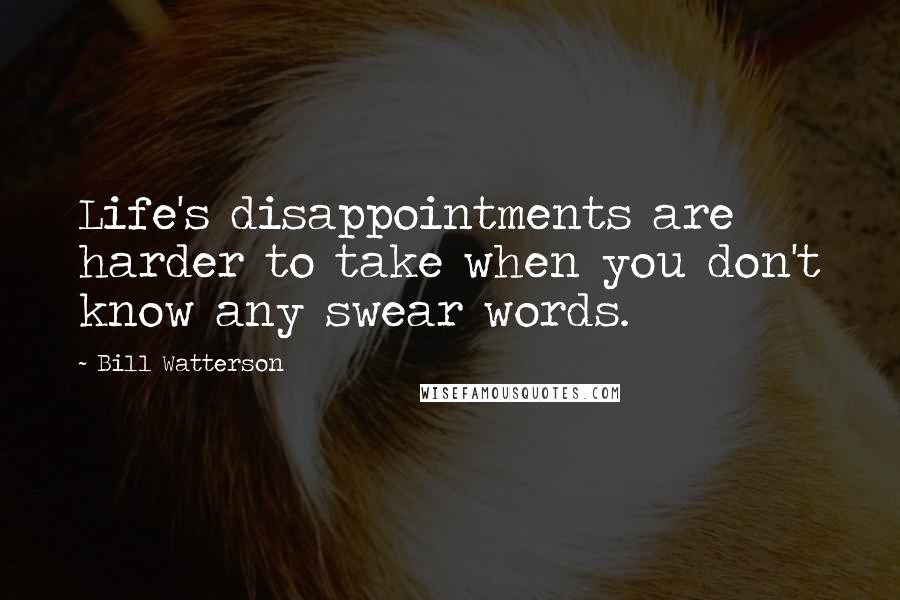 Bill Watterson Quotes: Life's disappointments are harder to take when you don't know any swear words.