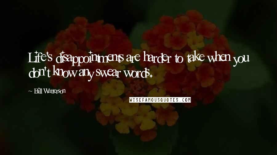 Bill Watterson Quotes: Life's disappointments are harder to take when you don't know any swear words.