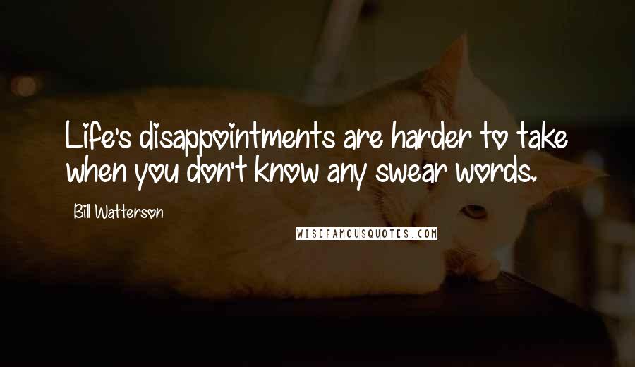 Bill Watterson Quotes: Life's disappointments are harder to take when you don't know any swear words.