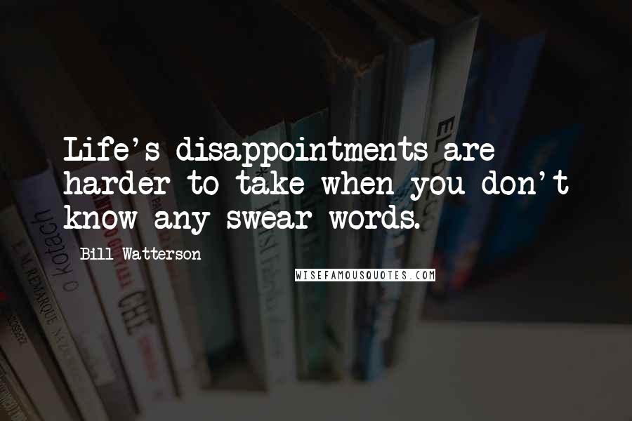 Bill Watterson Quotes: Life's disappointments are harder to take when you don't know any swear words.