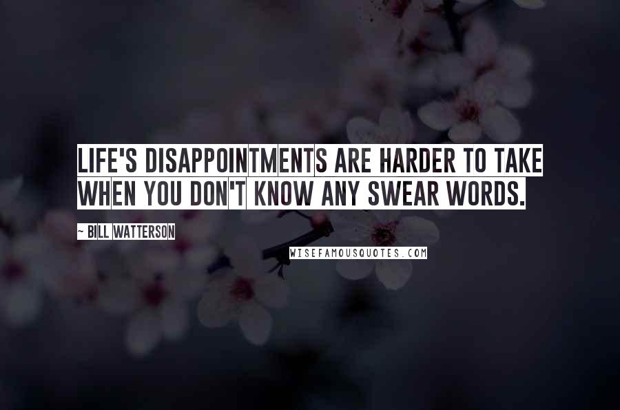 Bill Watterson Quotes: Life's disappointments are harder to take when you don't know any swear words.