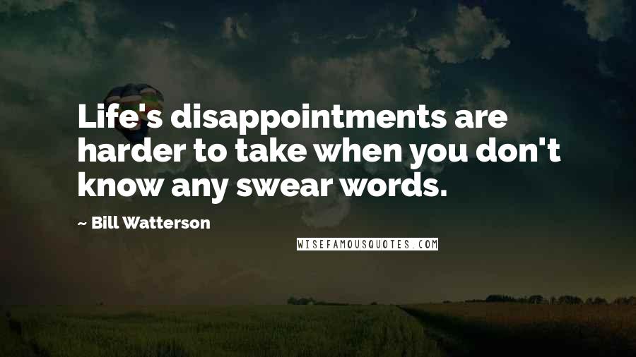 Bill Watterson Quotes: Life's disappointments are harder to take when you don't know any swear words.