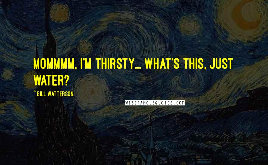 Bill Watterson Quotes: MOMMMM, I'm thirsty... What's this, just water?
