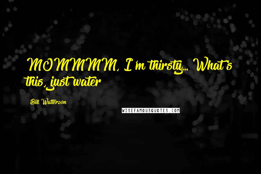 Bill Watterson Quotes: MOMMMM, I'm thirsty... What's this, just water?