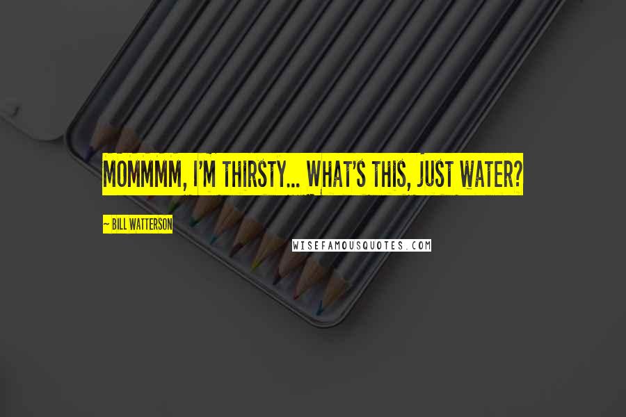 Bill Watterson Quotes: MOMMMM, I'm thirsty... What's this, just water?