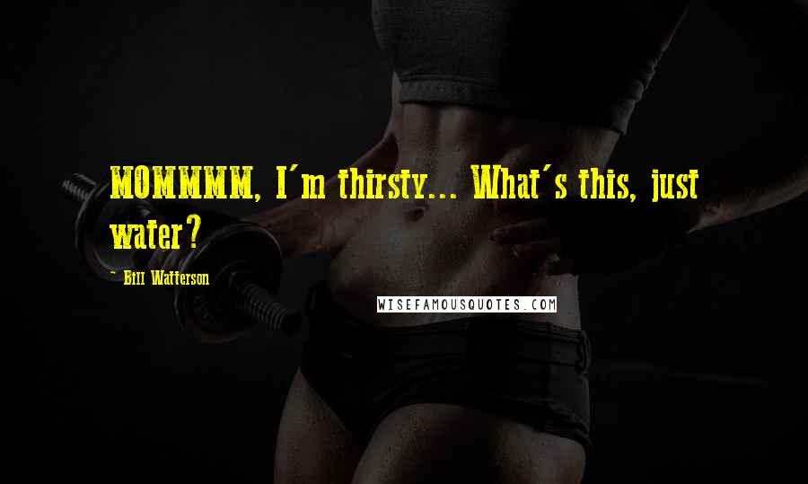 Bill Watterson Quotes: MOMMMM, I'm thirsty... What's this, just water?