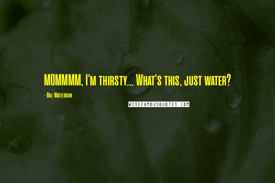 Bill Watterson Quotes: MOMMMM, I'm thirsty... What's this, just water?