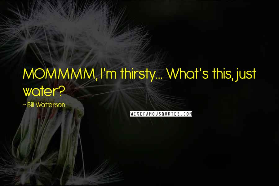 Bill Watterson Quotes: MOMMMM, I'm thirsty... What's this, just water?