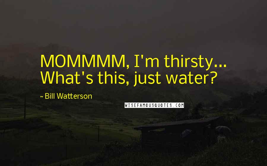 Bill Watterson Quotes: MOMMMM, I'm thirsty... What's this, just water?