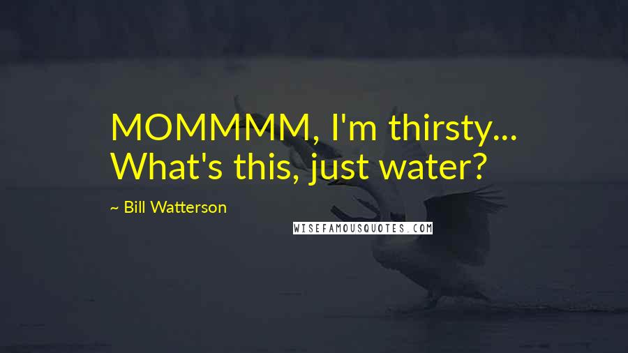 Bill Watterson Quotes: MOMMMM, I'm thirsty... What's this, just water?
