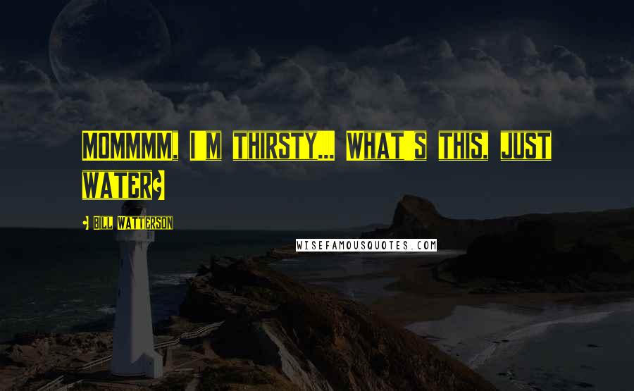 Bill Watterson Quotes: MOMMMM, I'm thirsty... What's this, just water?