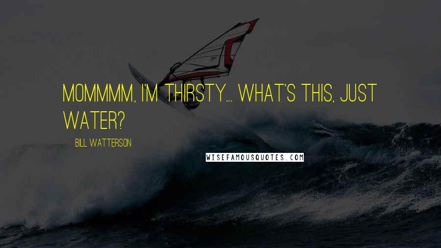 Bill Watterson Quotes: MOMMMM, I'm thirsty... What's this, just water?