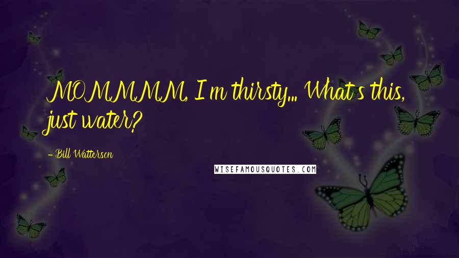 Bill Watterson Quotes: MOMMMM, I'm thirsty... What's this, just water?