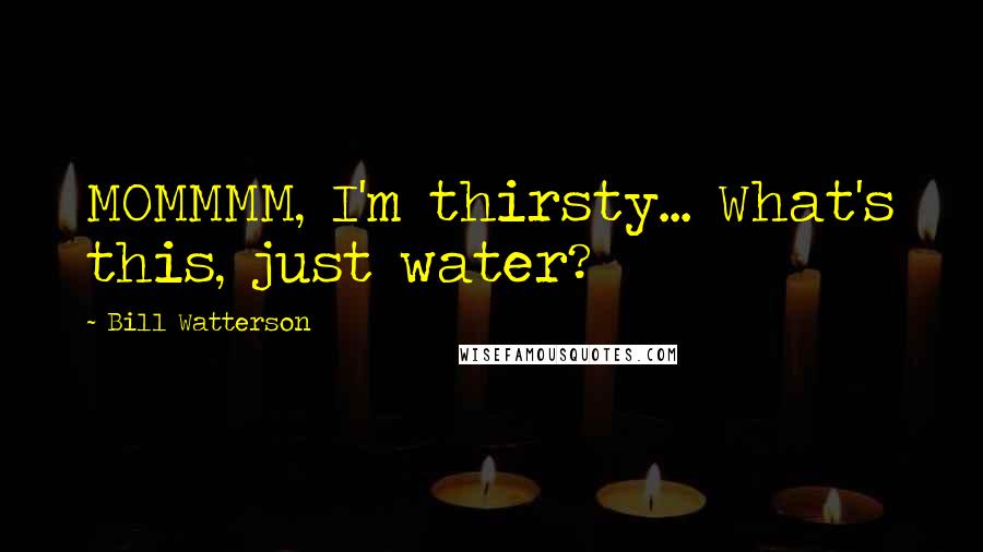 Bill Watterson Quotes: MOMMMM, I'm thirsty... What's this, just water?