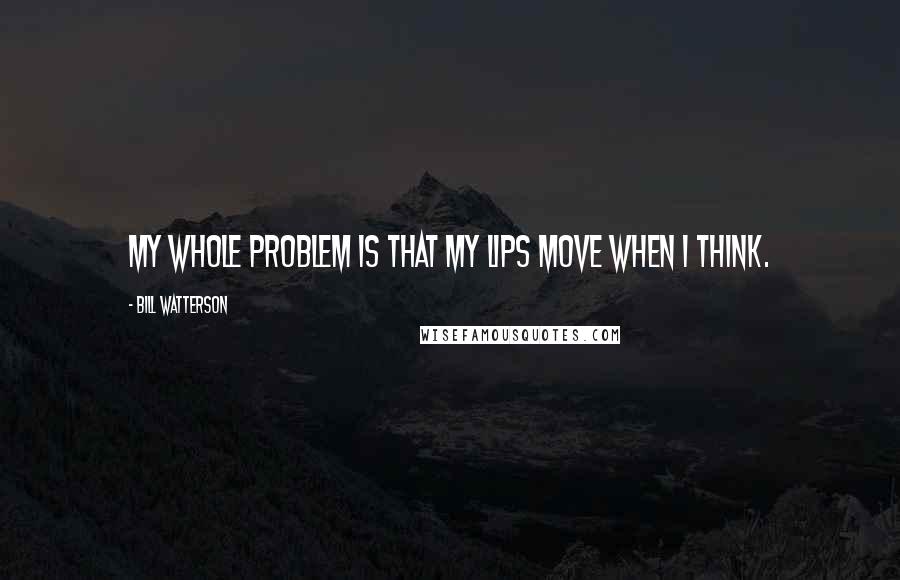 Bill Watterson Quotes: My whole problem is that my lips move when I think.