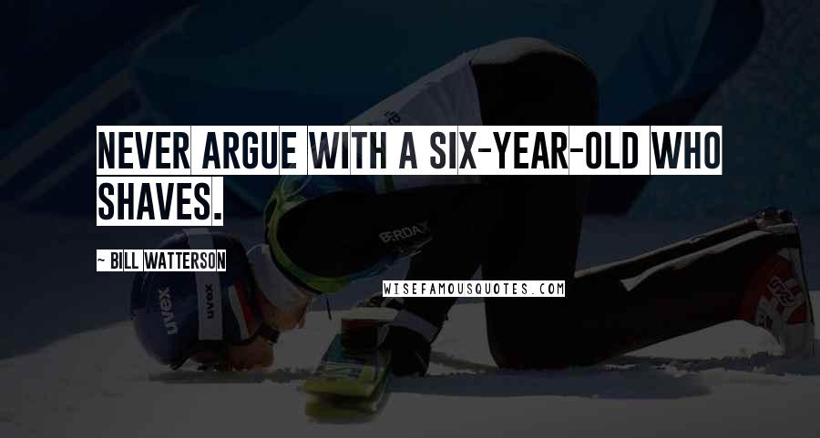 Bill Watterson Quotes: Never argue with a six-year-old who shaves.