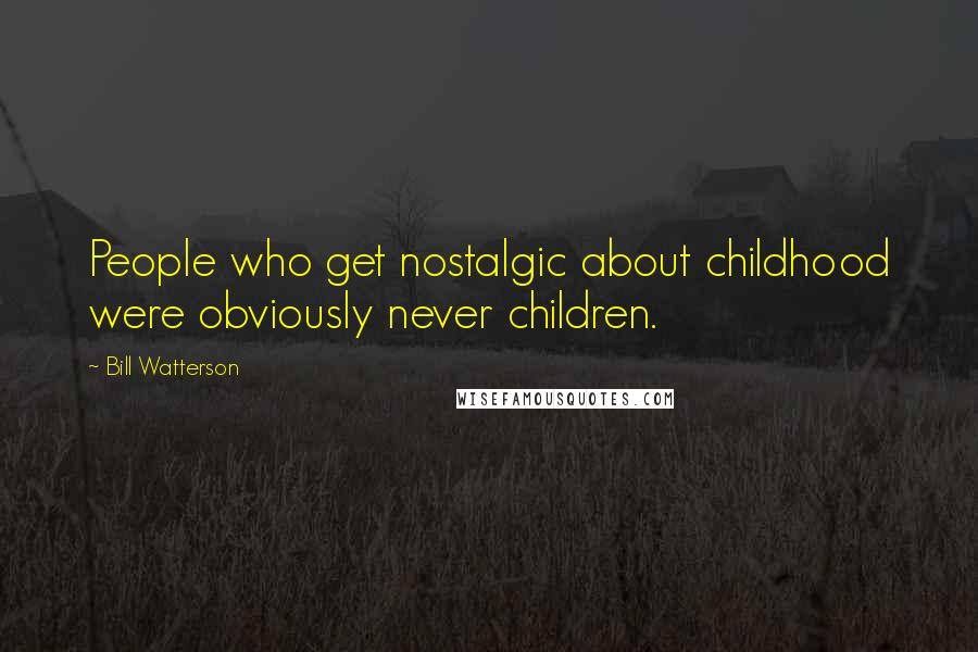 Bill Watterson Quotes: People who get nostalgic about childhood were obviously never children.