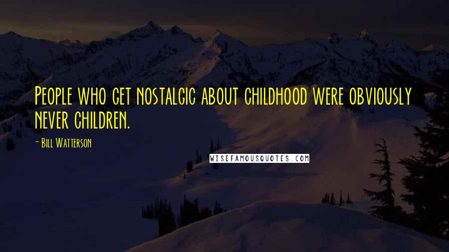 Bill Watterson Quotes: People who get nostalgic about childhood were obviously never children.