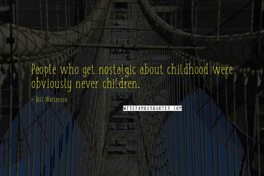 Bill Watterson Quotes: People who get nostalgic about childhood were obviously never children.