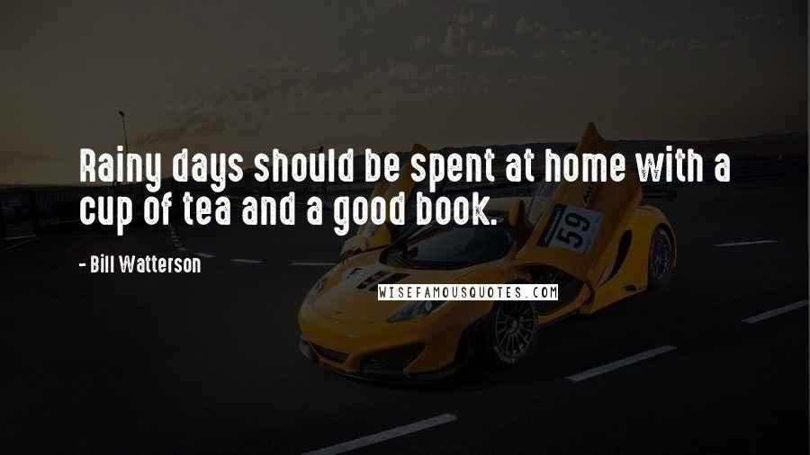 Bill Watterson Quotes: Rainy days should be spent at home with a cup of tea and a good book.