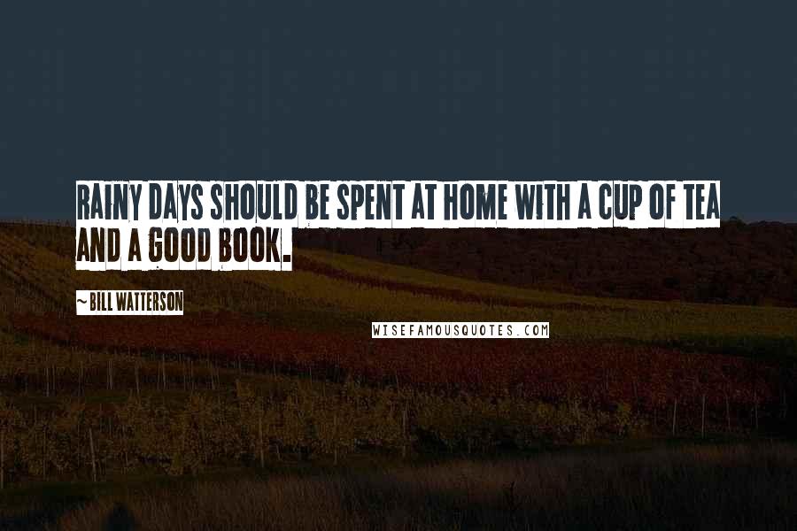 Bill Watterson Quotes: Rainy days should be spent at home with a cup of tea and a good book.