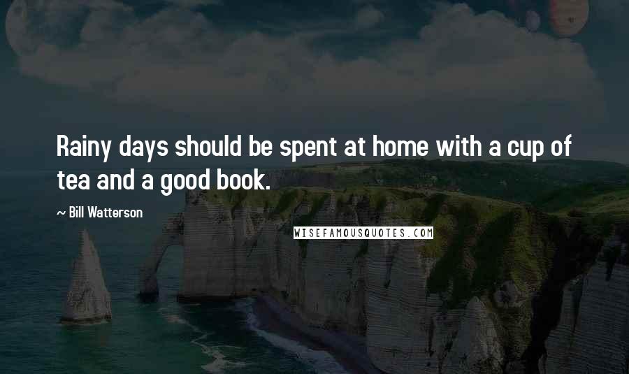 Bill Watterson Quotes: Rainy days should be spent at home with a cup of tea and a good book.