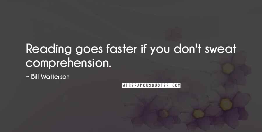 Bill Watterson Quotes: Reading goes faster if you don't sweat comprehension.