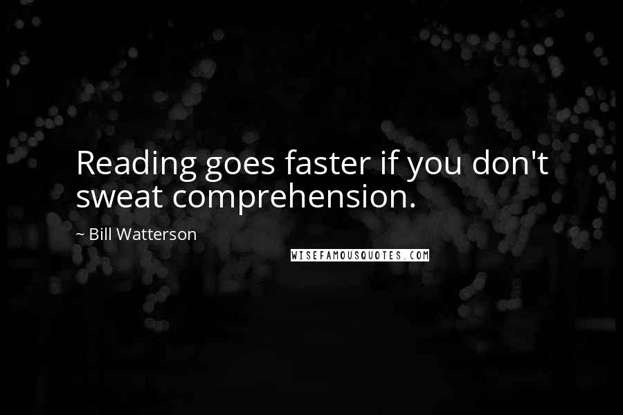 Bill Watterson Quotes: Reading goes faster if you don't sweat comprehension.