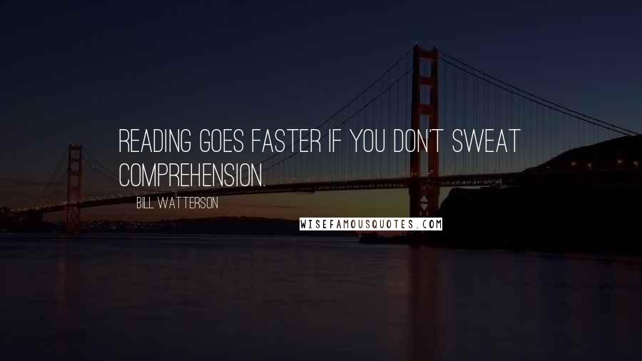 Bill Watterson Quotes: Reading goes faster if you don't sweat comprehension.