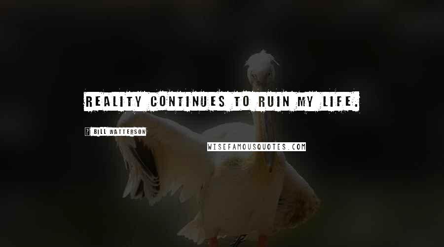 Bill Watterson Quotes: Reality continues to ruin my life.