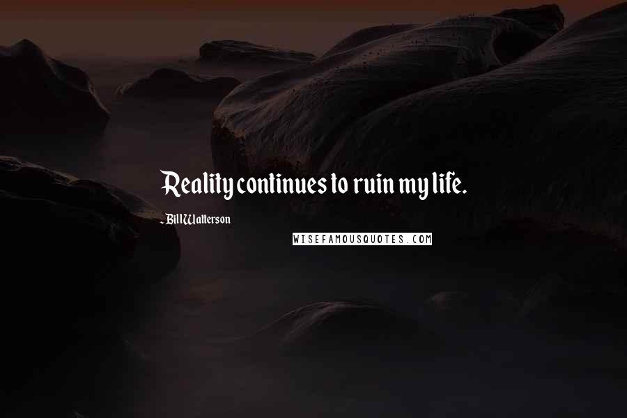 Bill Watterson Quotes: Reality continues to ruin my life.