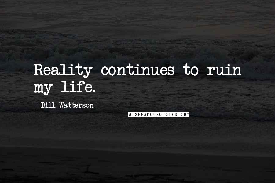 Bill Watterson Quotes: Reality continues to ruin my life.