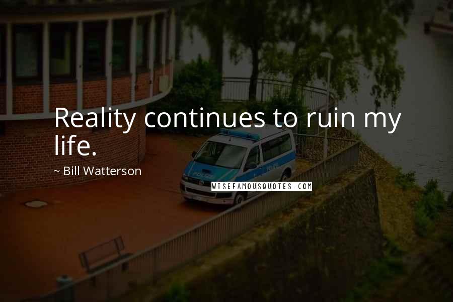 Bill Watterson Quotes: Reality continues to ruin my life.
