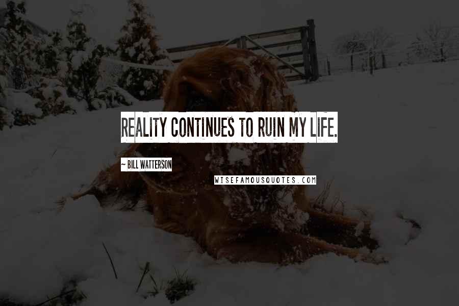 Bill Watterson Quotes: Reality continues to ruin my life.