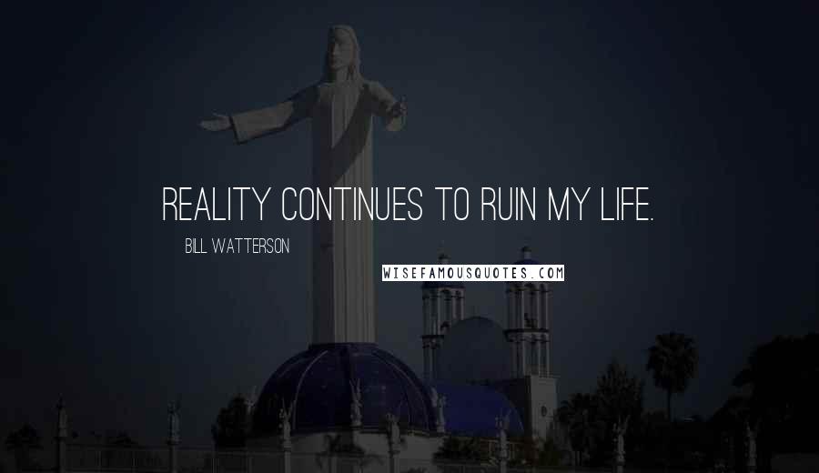 Bill Watterson Quotes: Reality continues to ruin my life.