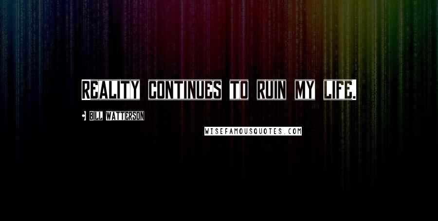 Bill Watterson Quotes: Reality continues to ruin my life.