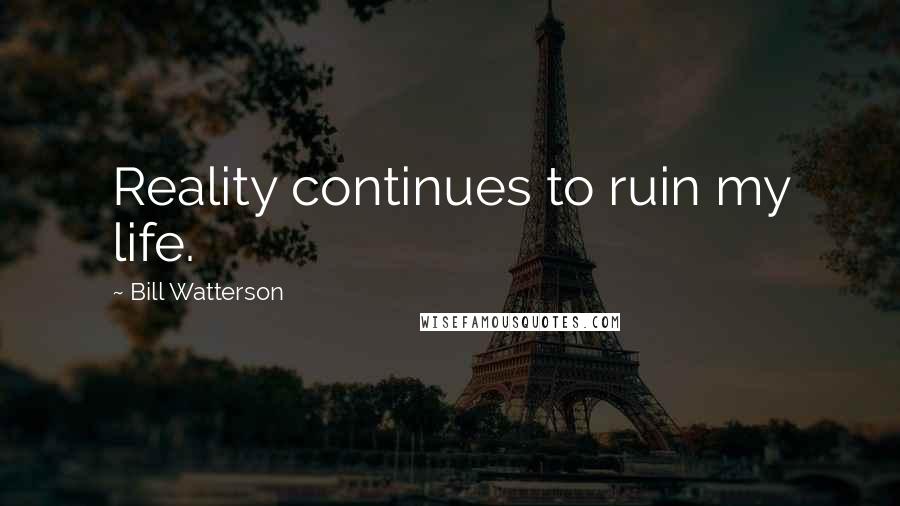 Bill Watterson Quotes: Reality continues to ruin my life.