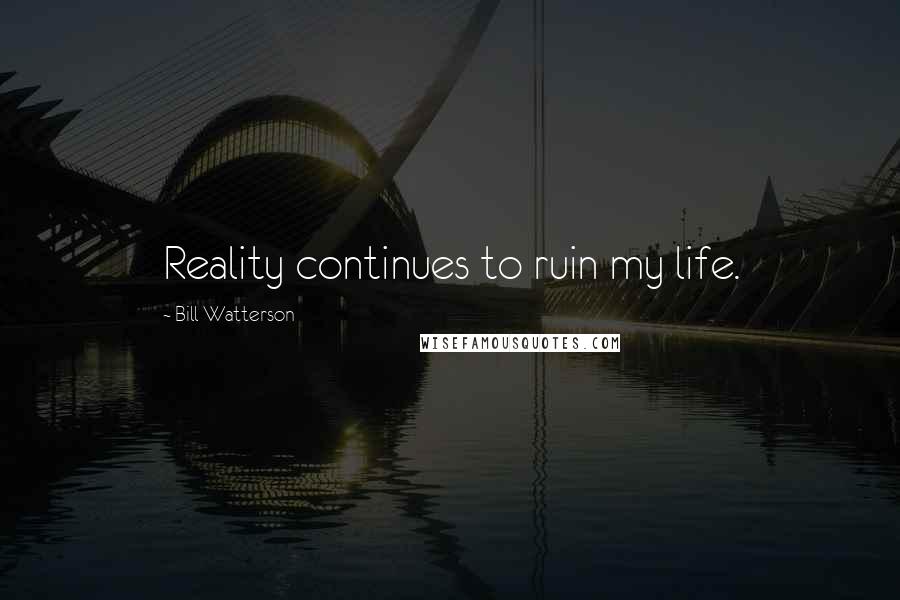 Bill Watterson Quotes: Reality continues to ruin my life.