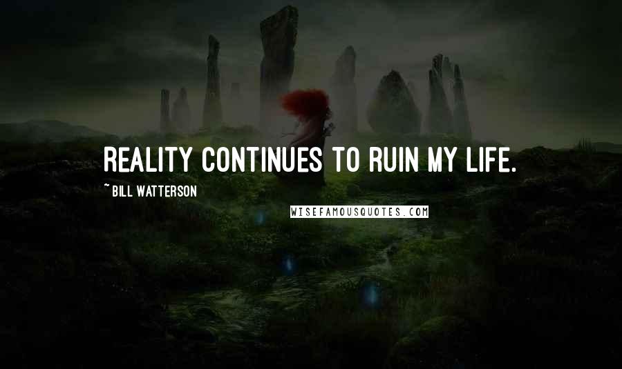 Bill Watterson Quotes: Reality continues to ruin my life.