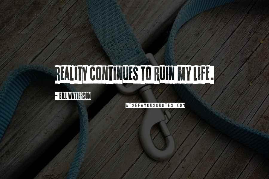 Bill Watterson Quotes: Reality continues to ruin my life.
