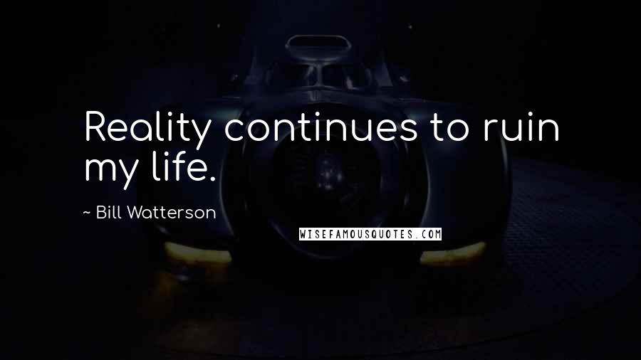 Bill Watterson Quotes: Reality continues to ruin my life.