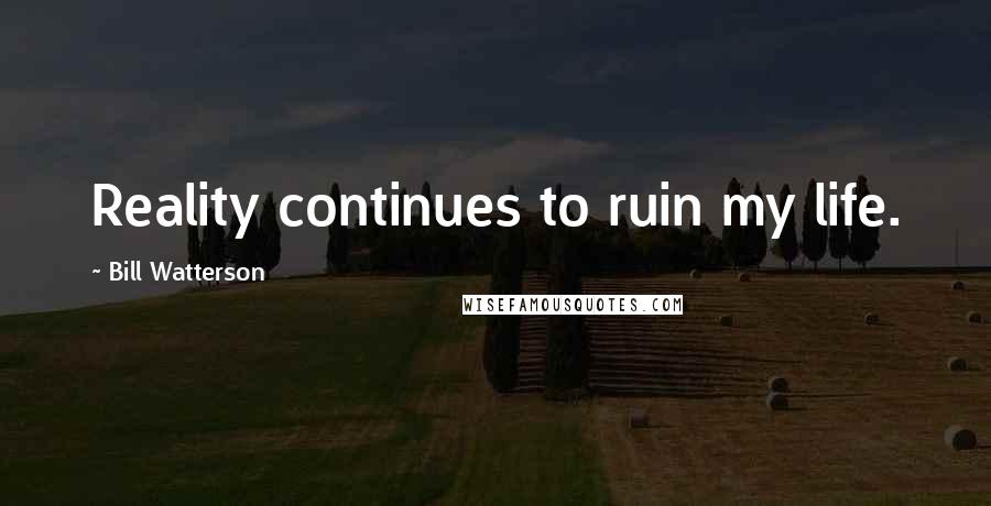 Bill Watterson Quotes: Reality continues to ruin my life.