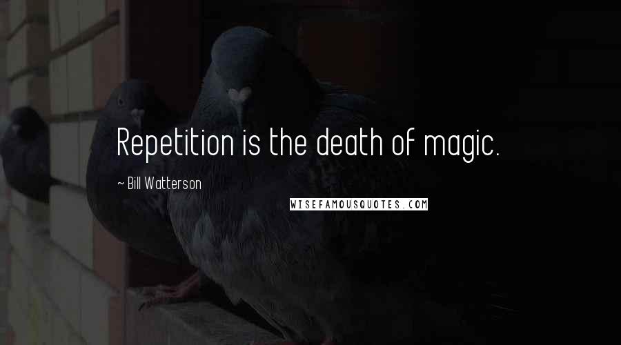 Bill Watterson Quotes: Repetition is the death of magic.