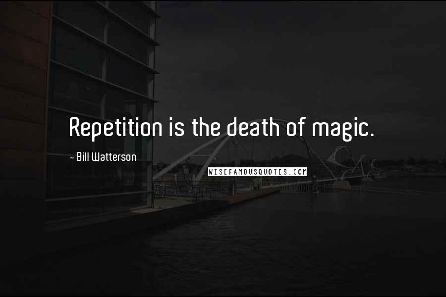 Bill Watterson Quotes: Repetition is the death of magic.