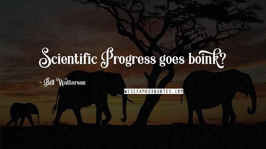 Bill Watterson Quotes: Scientific Progress goes boink?