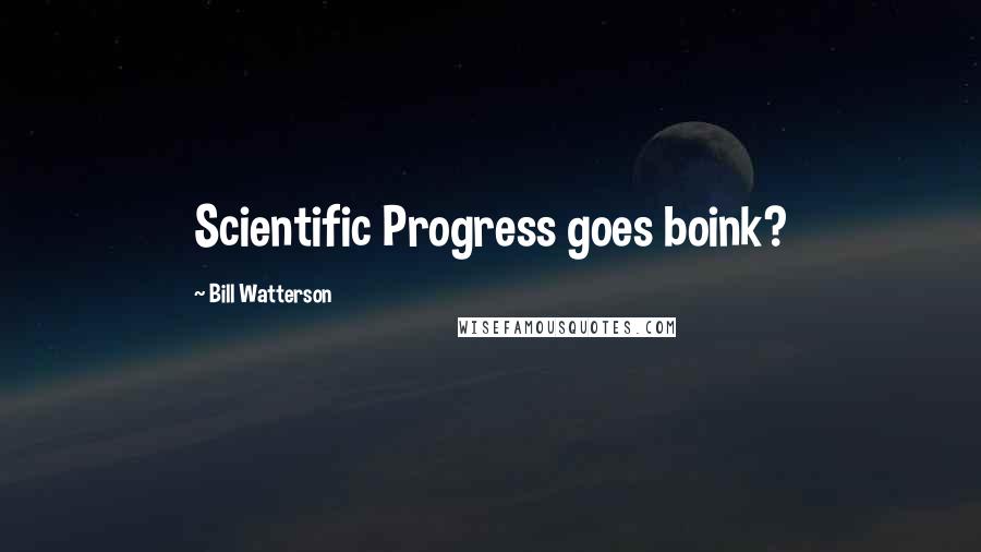 Bill Watterson Quotes: Scientific Progress goes boink?