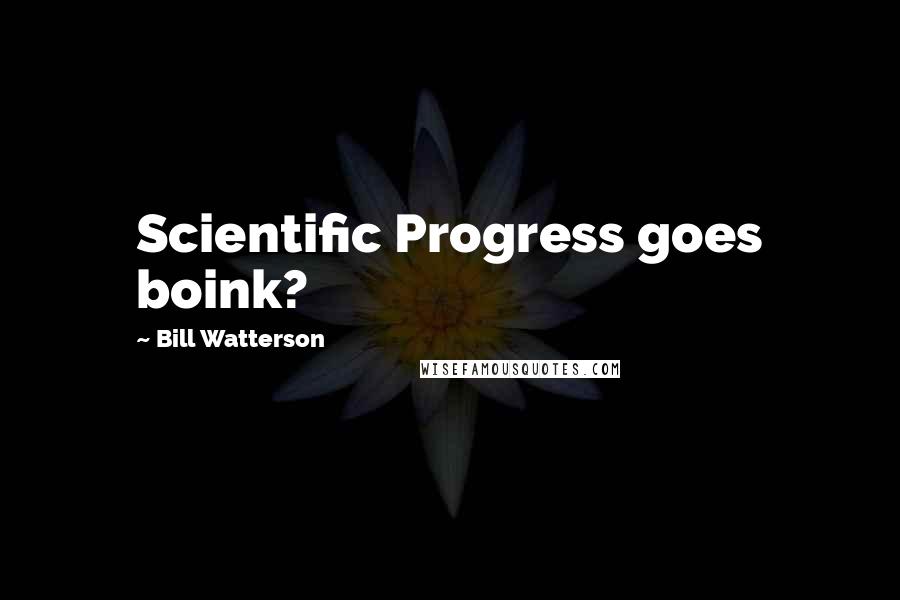 Bill Watterson Quotes: Scientific Progress goes boink?