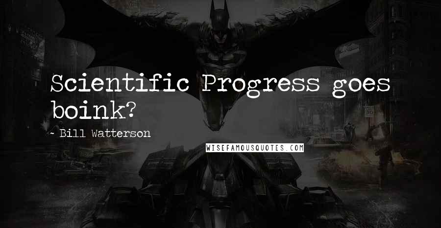 Bill Watterson Quotes: Scientific Progress goes boink?